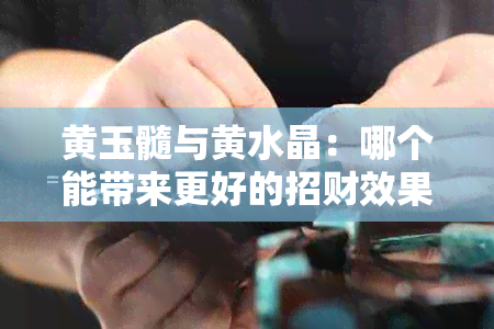 黄玉髓与黄水晶：哪个能带来更好的招财效果？