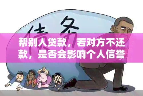 帮别人贷款，若对方不还款，是否会影响个人信誉？