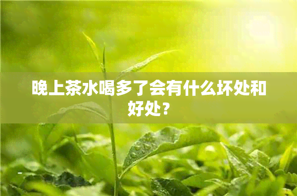 晚上茶水喝多了会有什么坏处和好处？