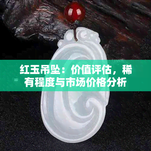 红玉吊坠：价值评估，稀有程度与市场价格分析