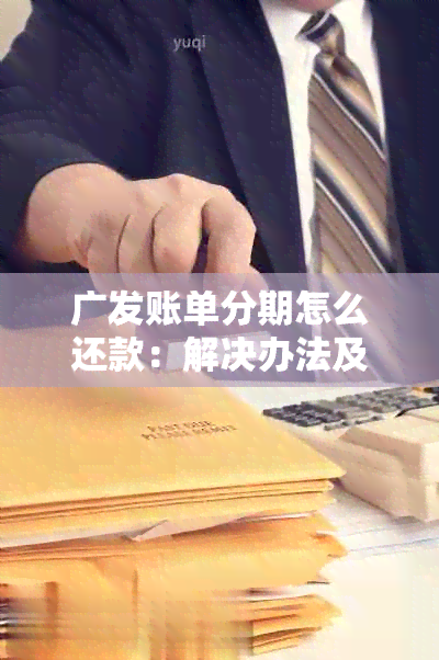 广发账单分期怎么还款：解决办法及利息计算