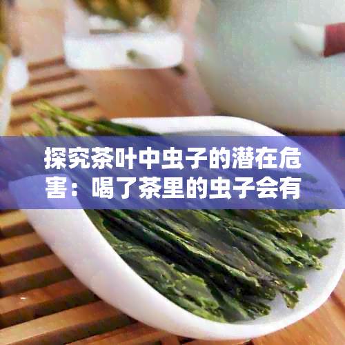 探究茶叶中虫子的潜在危害：喝了茶里的虫子会有什么影响？