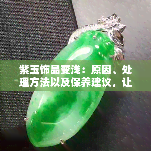 紫玉饰品变浅：原因、处理方法以及保养建议，让您的紫玉更持久鲜艳