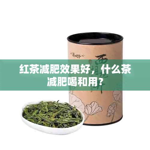 红茶减肥效果好，什么茶减肥喝和用？