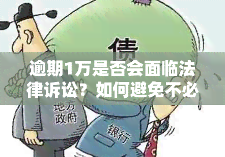 逾期1万是否会面临法律诉讼？如何避免不必要的纠纷？