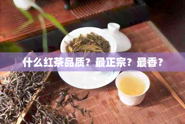 什么红茶品质？最正宗？最香？