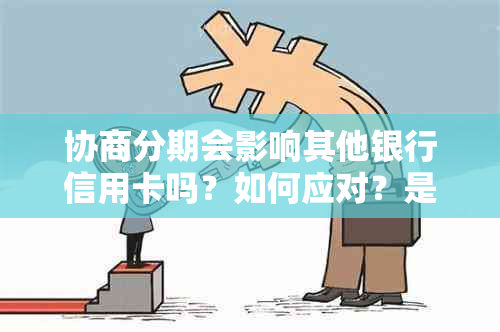 协商分期会影响其他银行信用卡吗？如何应对？是否影响信用记录及其它银行？