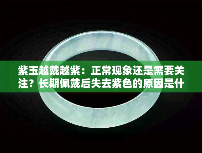 紫玉越戴越紫：正常现象还是需要关注？长期佩戴后失去紫色的原因是什么？