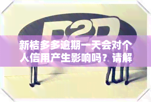 新桔多多逾期一天会对个人信用产生影响吗？请解答。