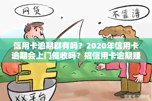 信用卡逾期群有吗？2020年信用卡逾期会上门吗？搞信用卡逾期赚钱吗？