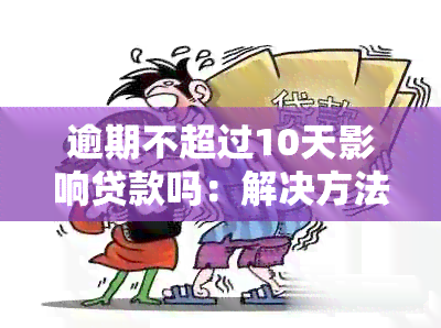 逾期不超过10天影响贷款吗：解决方法及10天后是否可贷款的探讨