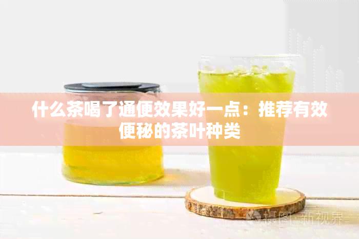 什么茶喝了通便效果好一点：推荐有效便秘的茶叶种类