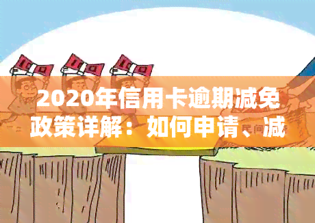 2020年信用卡逾期减免政策详解：如何申请、减免额度及影响分析