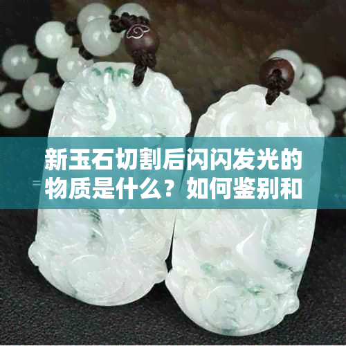 新玉石切割后闪闪发光的物质是什么？如何鉴别和保养玉石制品？