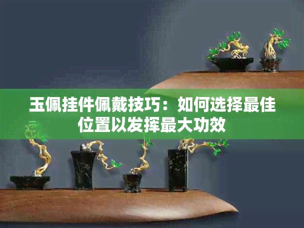 玉佩挂件佩戴技巧：如何选择更佳位置以发挥更大功效