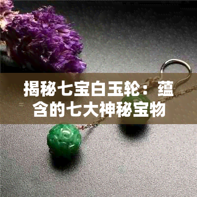 揭秘七宝白玉轮：蕴含的七大神秘宝物及其传说