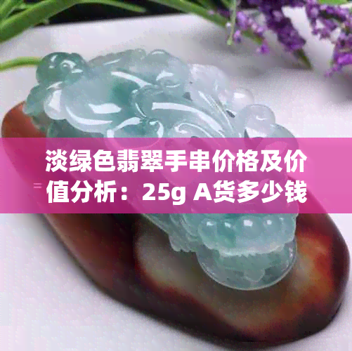 淡绿色翡翠手串价格及价值分析：25g A货多少钱？