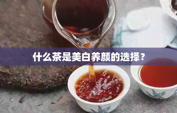 什么茶是美白养颜的选择？