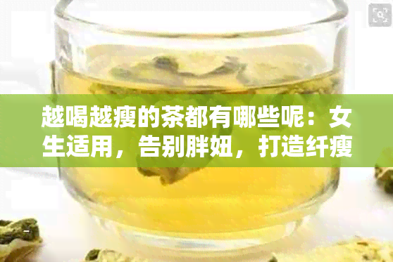 越喝越瘦的茶都有哪些呢：女生适用，告别胖妞，打造纤瘦身材！