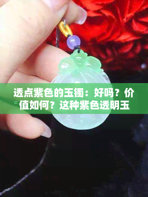 透点紫色的玉镯：好吗？价值如何？这种紫色透明玉镯也被称为淡紫色的玉镯。