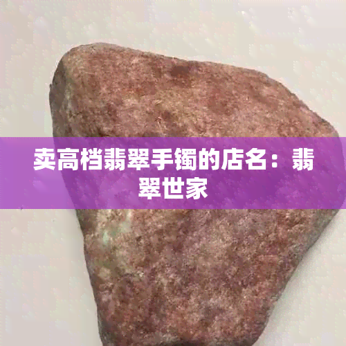 卖高档翡翠手镯的店名：翡翠世家