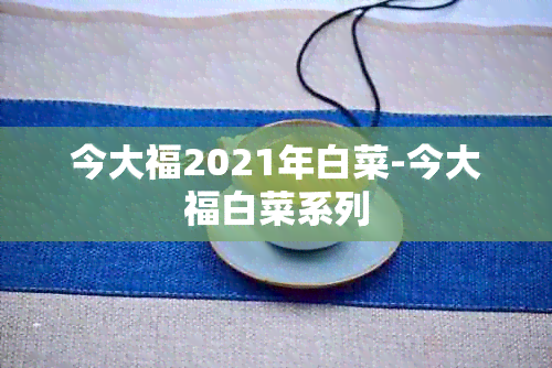 今大福2021年白菜-今大福白菜系列