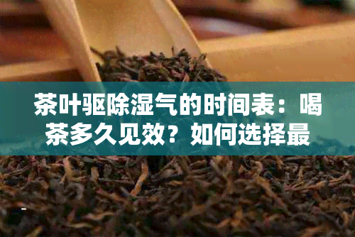 茶叶驱除湿气的时间表：喝茶多久见效？如何选择最适合的茶？