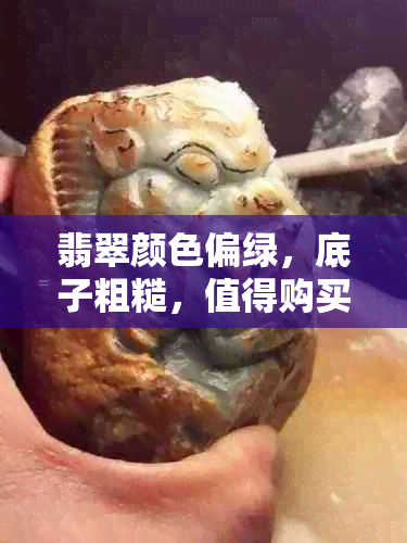 翡翠颜色偏绿，底子粗糙，值得购买吗？