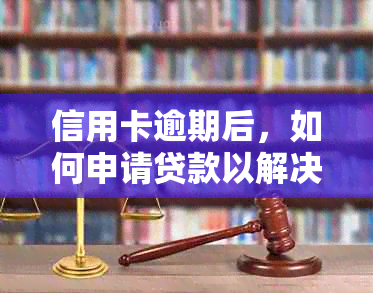 信用卡逾期后，如何申请贷款以解决还款问题？了解详细步骤和条件！