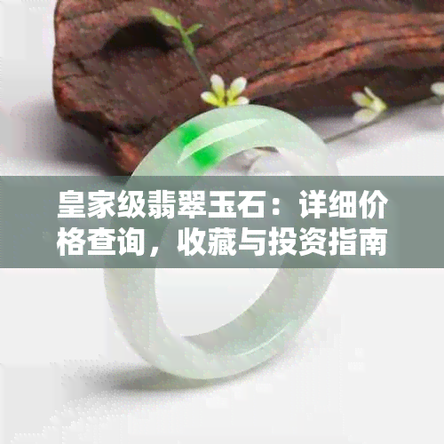 皇家级翡翠玉石：详细价格查询，收藏与投资指南