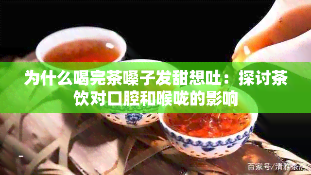 为什么喝完茶嗓子发甜想吐：探讨茶饮对口腔和喉咙的影响