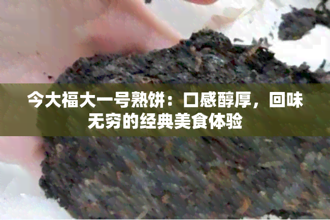 今大福大一号熟饼：口感醇厚，回味无穷的经典美食体验