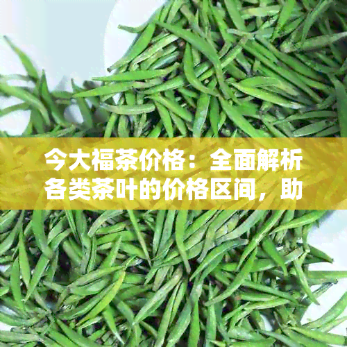 今大福茶价格：全面解析各类茶叶的价格区间，助您轻松选购合适茶叶