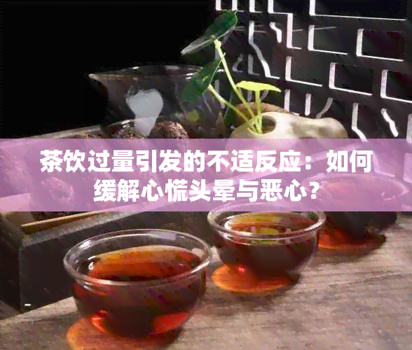 茶饮过量引发的不适反应：如何缓解心慌头晕与恶心？