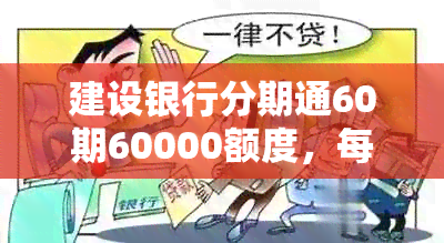 建设银行分期通60期60000额度，每个月详尽还款计划解析