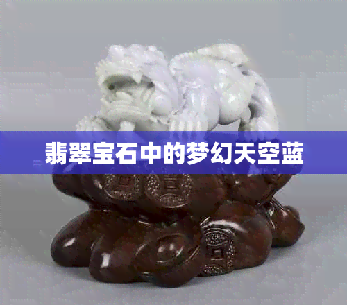 翡翠宝石中的梦幻天空蓝