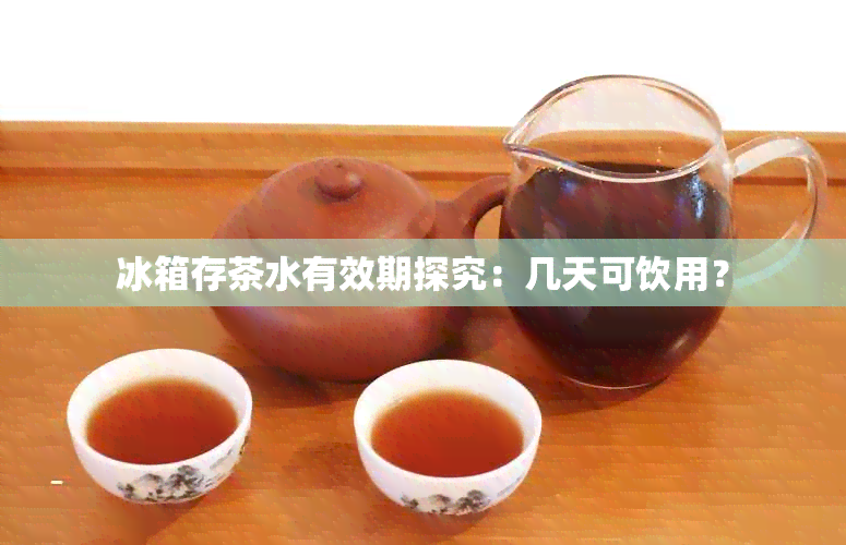 冰箱存茶水有效期探究：几天可饮用？