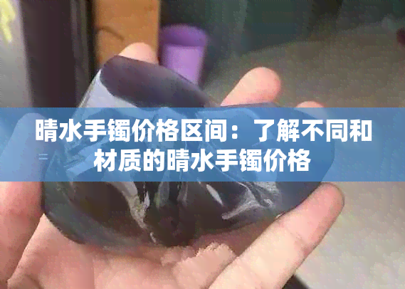 晴水手镯价格区间：了解不同和材质的晴水手镯价格