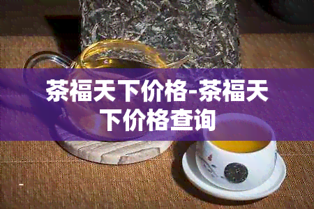 茶福天下价格-茶福天下价格查询