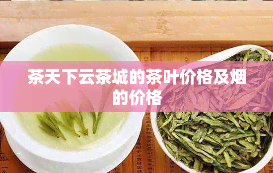 茶天下云茶城的茶叶价格及的价格