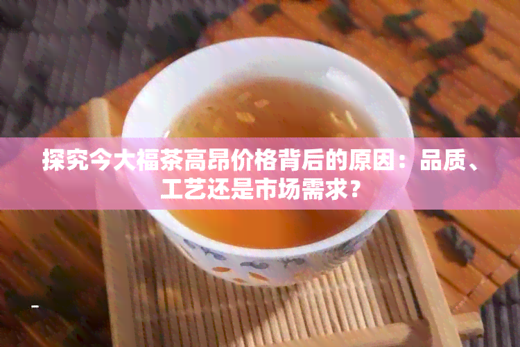 探究今大福茶高昂价格背后的原因：品质、工艺还是市场需求？