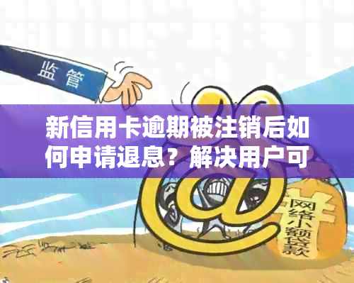 新信用卡逾期被注销后如何申请退息？解决用户可能遇到的相关问题