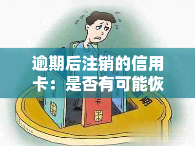 逾期后注销的信用卡：是否有可能恢复使用？需要了解的事项