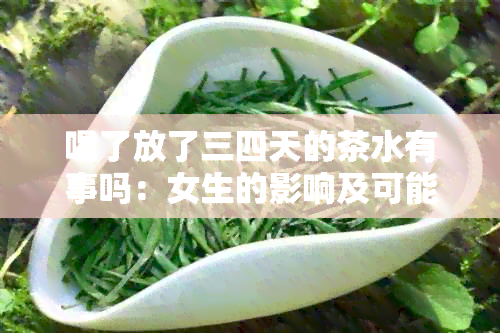 喝了放了三四天的茶水有事吗：女生的影响及可能的健风险