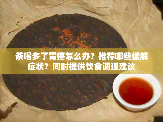 茶喝多了胃疼怎么办？推荐哪些缓解症状？同时提供饮食调理建议