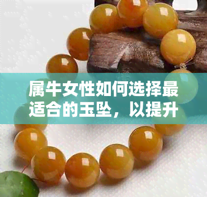 属牛女性如何选择最适合的玉坠，以提升运势与气质？