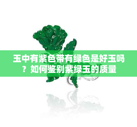 玉中有紫色带有绿色是好玉吗？如何鉴别紫绿玉的质量