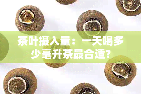 茶叶摄入量：一天喝多少毫升茶最合适？