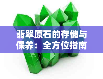 翡翠原石的存储与保养：全方位指南，确保其价值与美观持久