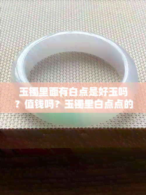 玉镯里面有白点是好玉吗？值钱吗？玉镯里白点点的含义是什么？